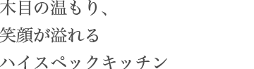 木目の温もり、笑顔が溢れるハイスペックキッチン