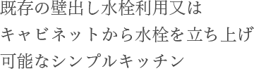 既存の壁出し水栓利用又はキャビネットから水栓を立ち上げ可能なシンプルキッチン