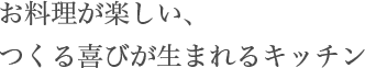 お料理が楽しい、つくる喜びが生まれるキッチン