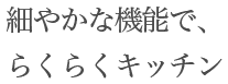 細やかな機能で、らくらくキッチン