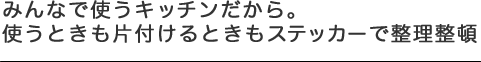 みんなで使うキッチンだから。使うときも片付けるときもステッカーで整理整頓